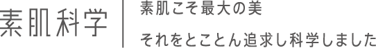 素肌科学｜素肌こそ最大の美。それをとことん追求し科学しました